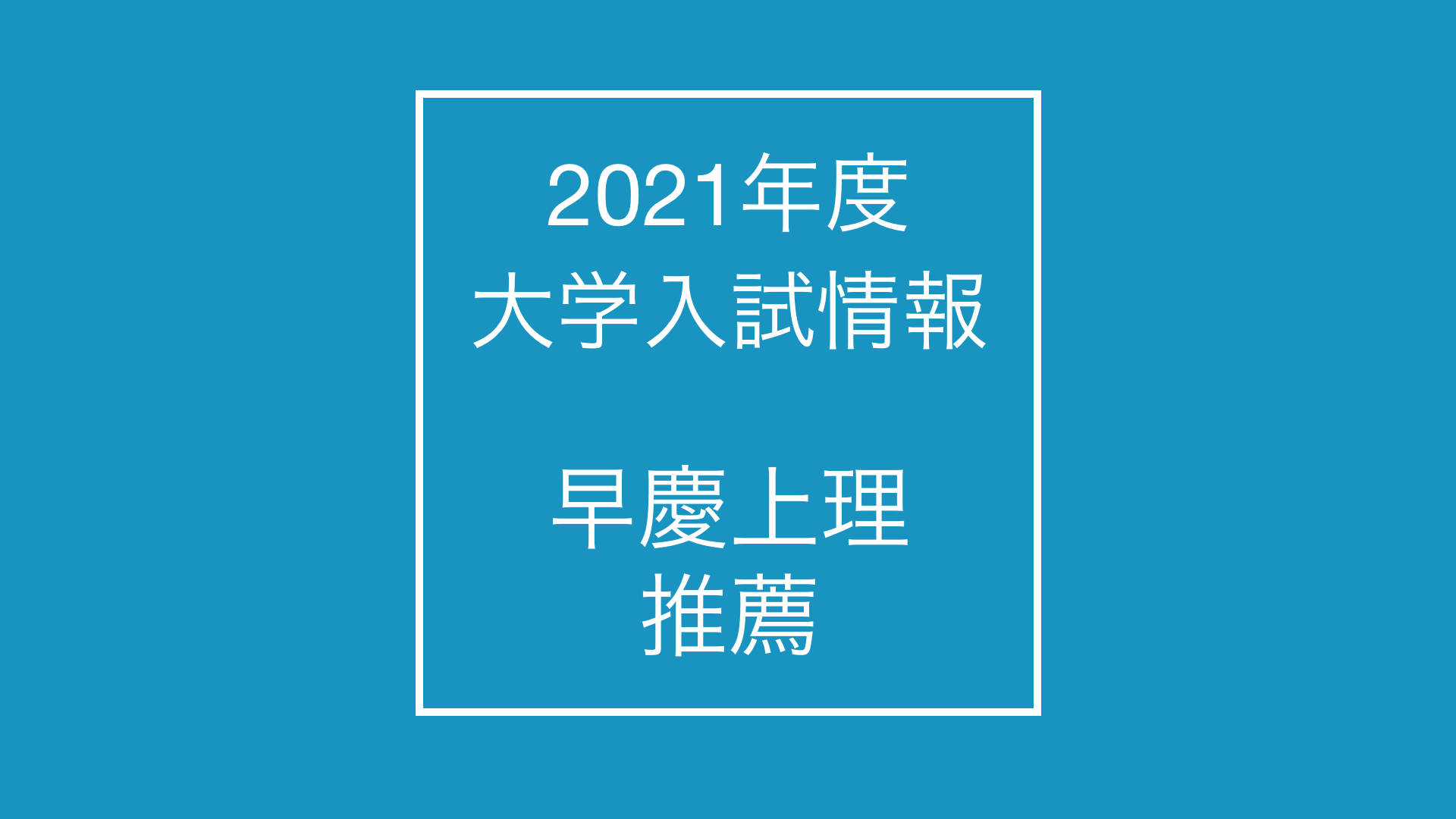 【2021年度】大学入試 最新情報[東京都・早慶上理・推薦]