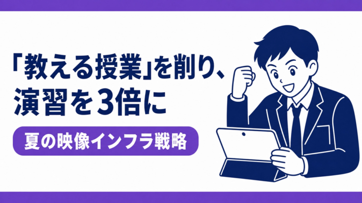 「教える授業」を削り、演習を3倍に——夏の映像インフラ戦略