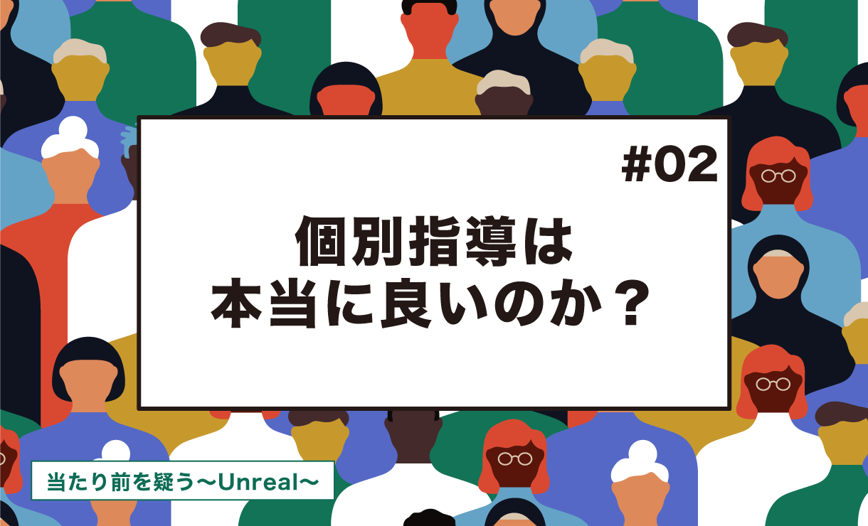 【当たり前を疑う～Unreal～ #2】個別指導は本当に良いのか？