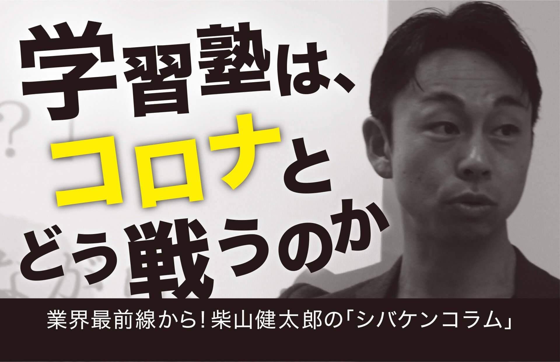 〜学習塾は、コロナとどう戦うのか〜業界最前線から!柴山健太郎の「シバケンコラム」 Vol.3