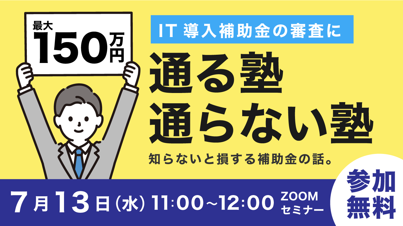 【受付終了】【7月13日追加開催！】最大150万円！　IT導入補助金に通る塾・通らない塾の違いがわかるセミナー