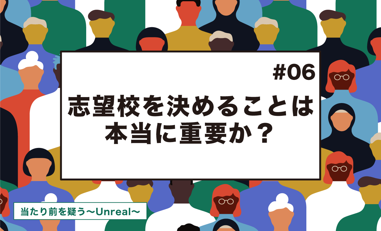 【当たり前を疑う~Unreal~ #6】志望校を決めることは本当に重要か?
