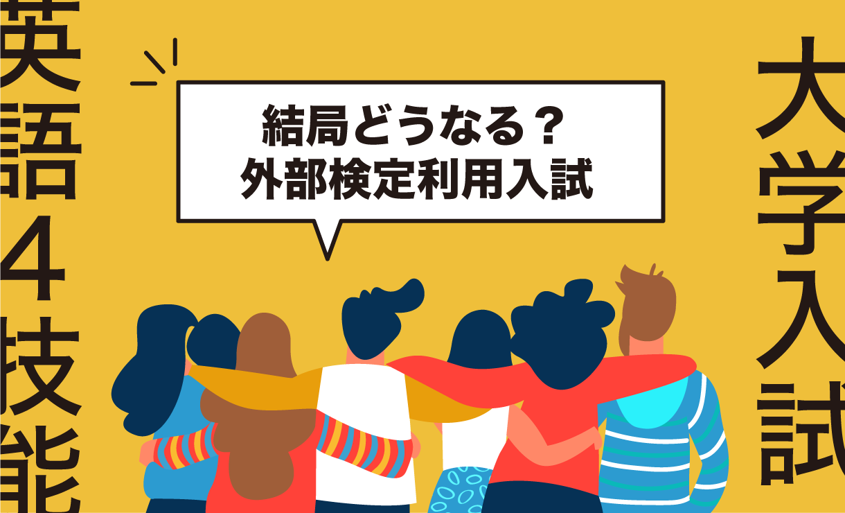 結局どうなる?大学入試英語4技能 外部検定利用入試