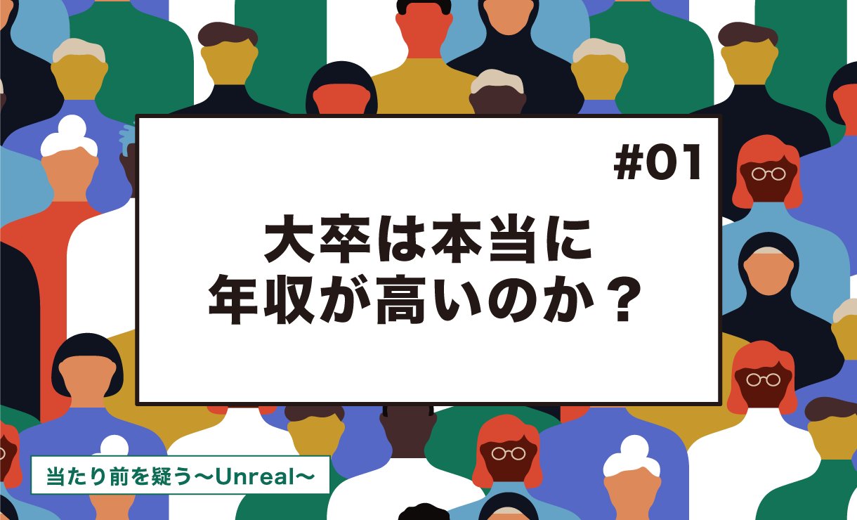 【当たり前を疑う～Unreal～ #1】大卒は本当に年収が高いのか？